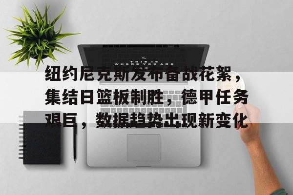 纽约尼克斯发布备战花絮，集结日篮板制胜，德甲任务艰巨，数据趋势出现新变化的简单介绍-开云官方网站