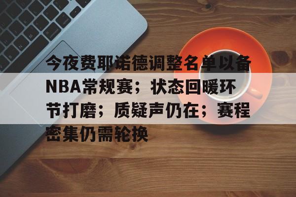 今夜费耶诺德调整名单以备NBA常规赛；状态回暖环节打磨；质疑声仍在；赛程密集仍需轮换的简单介绍-开云官方网站